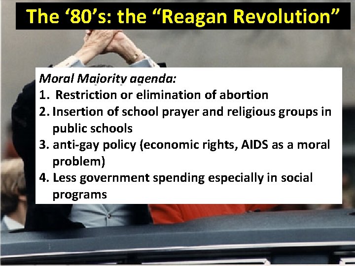 The ‘ 80’s: the “Reagan Revolution” Moral Majority agenda: 1. Restriction or elimination of