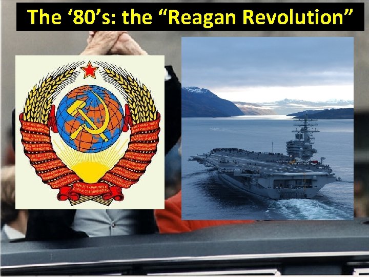 The ‘ 80’s: the “Reagan Revolution” “The Soviet Union is an Evil Empire, and
