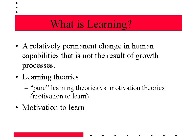 What is Learning? • A relatively permanent change in human capabilities that is not