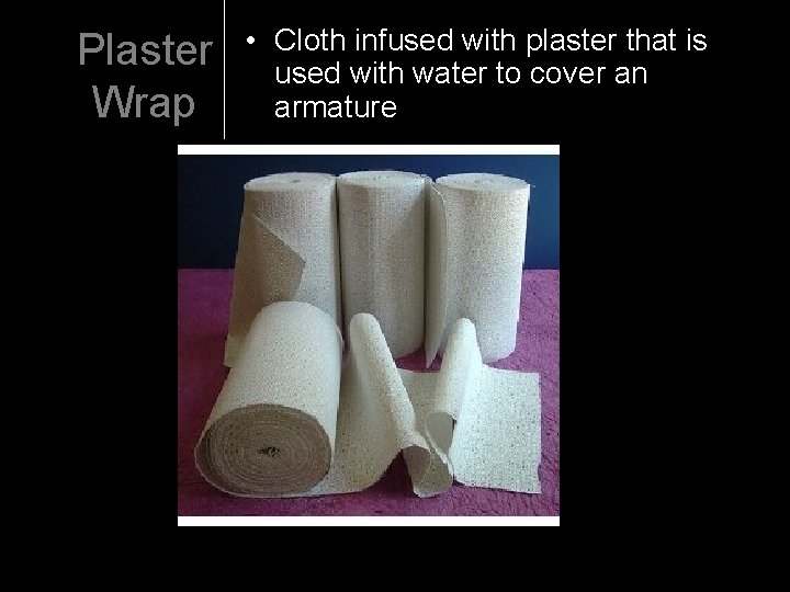 Plaster Wrap • Cloth infused with plaster that is used with water to cover