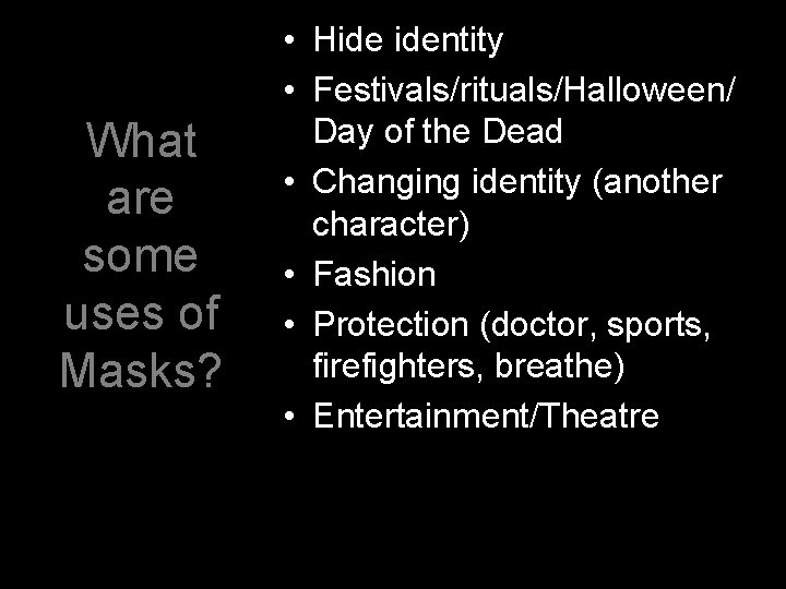 What are some uses of Masks? • Hide identity • Festivals/rituals/Halloween/ Day of the