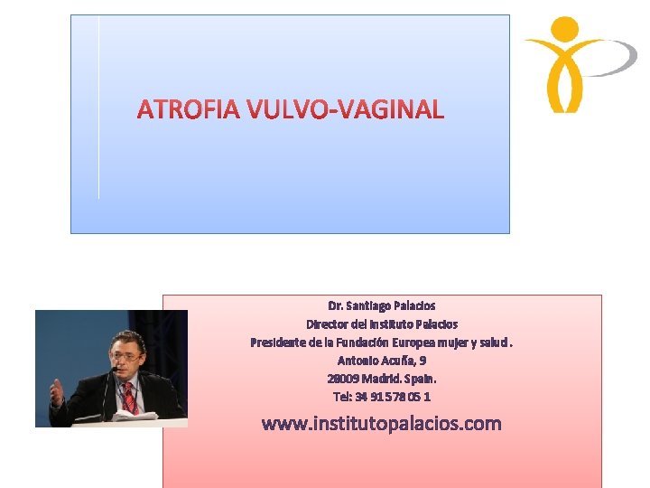 ATROFIA VULVO-VAGINAL Dr. Santiago Palacios Director del Instituto Palacios Presidente de la Fundación Europea