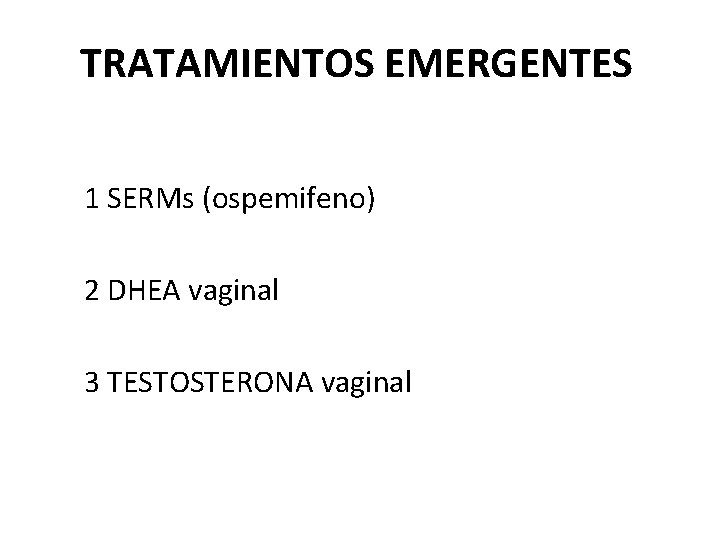 TRATAMIENTOS EMERGENTES 1 SERMs (ospemifeno) 2 DHEA vaginal 3 TESTOSTERONA vaginal 