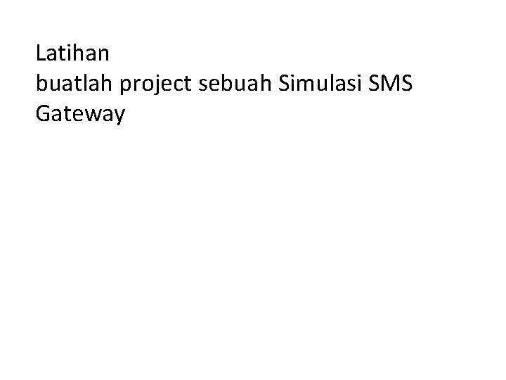 Latihan buatlah project sebuah Simulasi SMS Gateway 