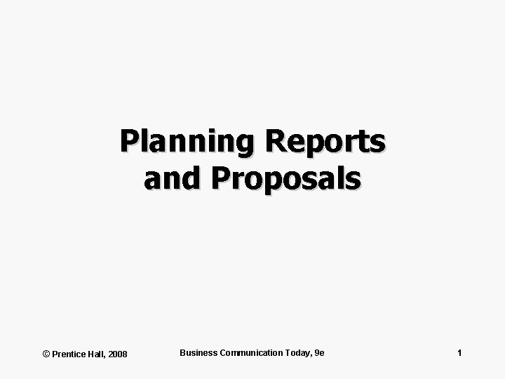 Planning Reports and Proposals © Prentice Hall, 2008 Business Communication Today, 9 e 1