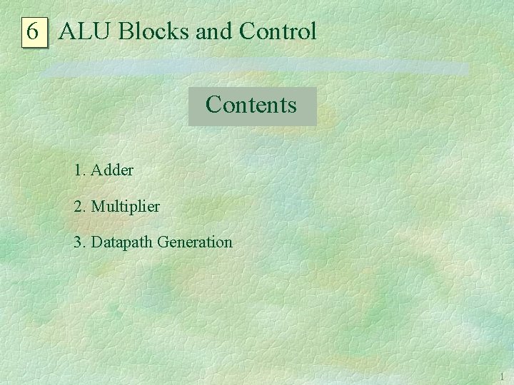 6 ALU Blocks and Control Contents 1. Adder 2. Multiplier 3. Datapath Generation 1