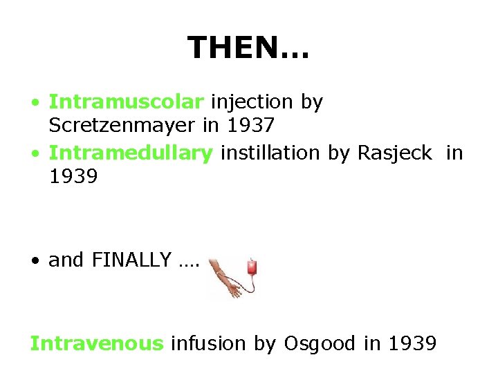 THEN… • Intramuscolar injection by Scretzenmayer in 1937 • Intramedullary instillation by Rasjeck in