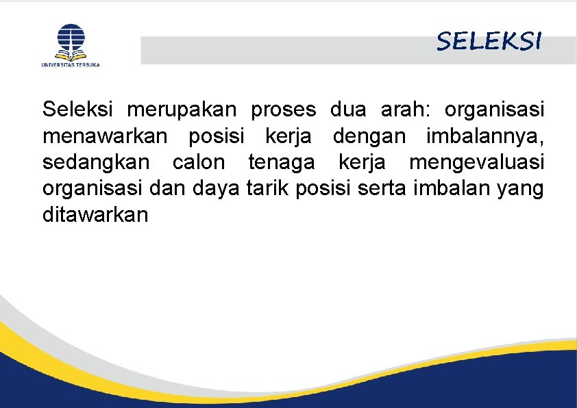 SELEKSI Seleksi merupakan proses dua arah: organisasi menawarkan posisi kerja dengan imbalannya, sedangkan calon