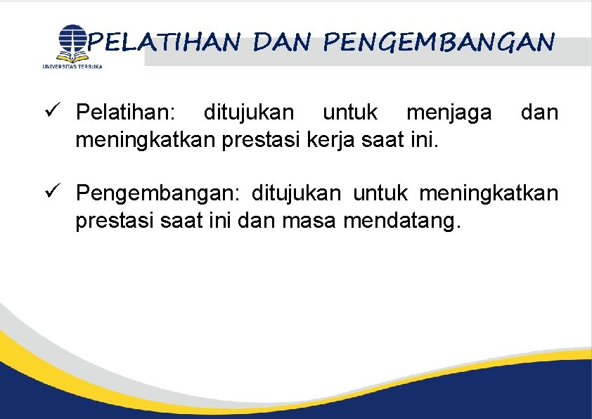 PELATIHAN DAN PENGEMBANGAN ü Pelatihan: ditujukan untuk menjaga meningkatkan prestasi kerja saat ini. dan