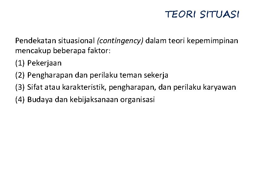 TEORI SITUASI Pendekatan situasional (contingency) dalam teori kepemimpinan mencakup beberapa faktor: (1) Pekerjaan (2)