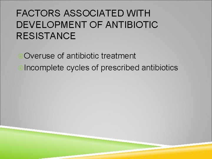 FACTORS ASSOCIATED WITH DEVELOPMENT OF ANTIBIOTIC RESISTANCE Overuse of antibiotic treatment Incomplete cycles of
