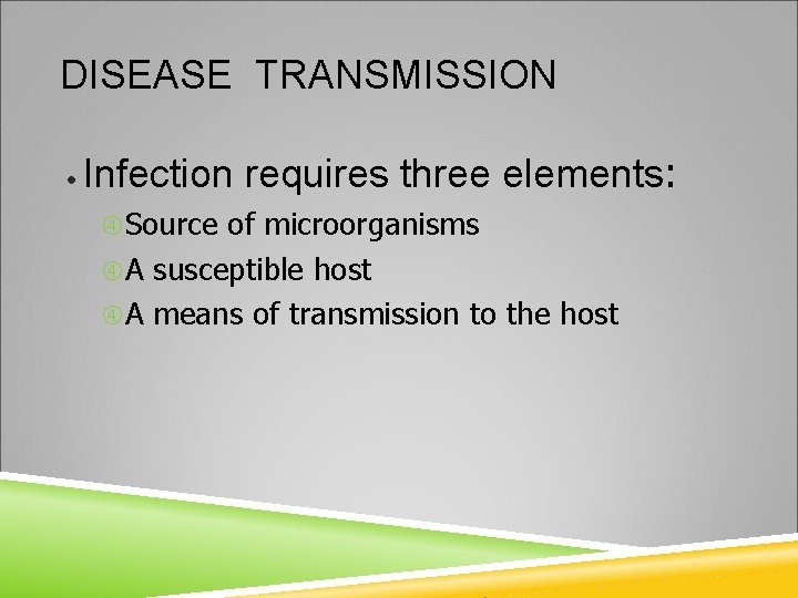 DISEASE TRANSMISSION • Infection requires three elements: Source of microorganisms A susceptible host A