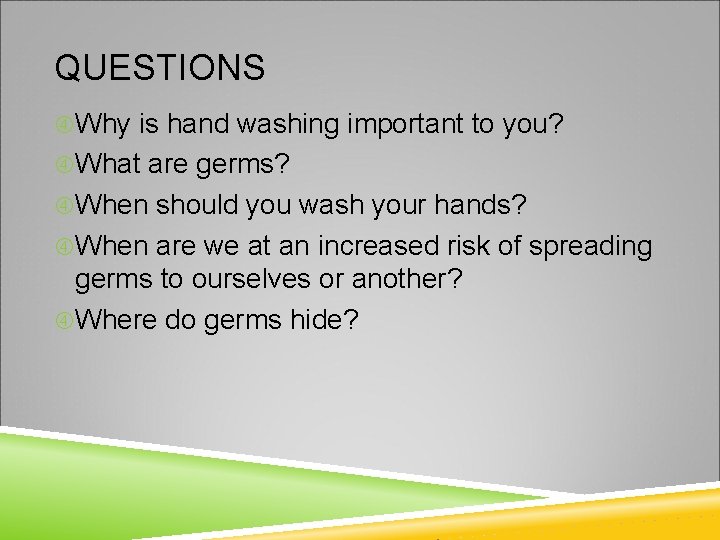 QUESTIONS Why is hand washing important to you? What are germs? When should you