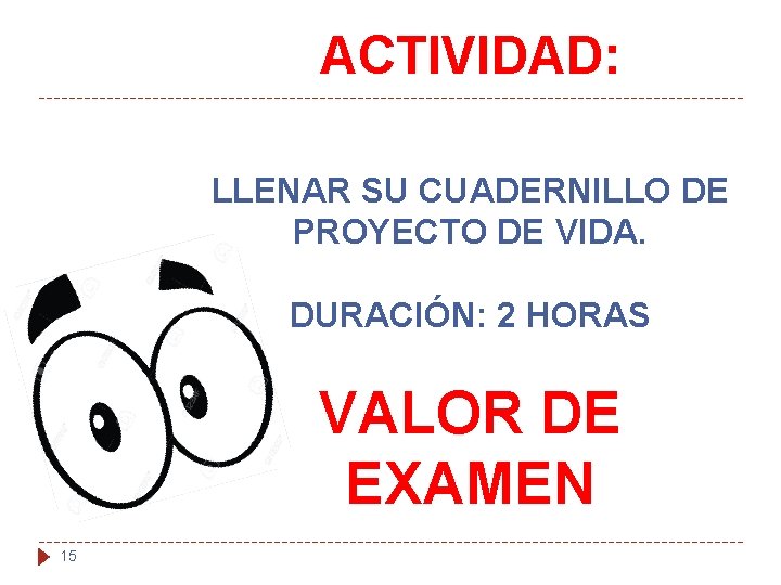 ACTIVIDAD: LLENAR SU CUADERNILLO DE PROYECTO DE VIDA. DURACIÓN: 2 HORAS VALOR DE EXAMEN