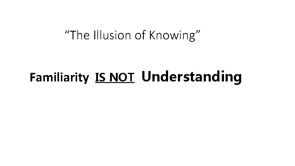 “The Illusion of Knowing” Familiarity IS NOT Understanding 
