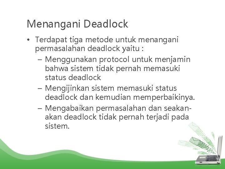 Menangani Deadlock • Terdapat tiga metode untuk menangani permasalahan deadlock yaitu : – Menggunakan