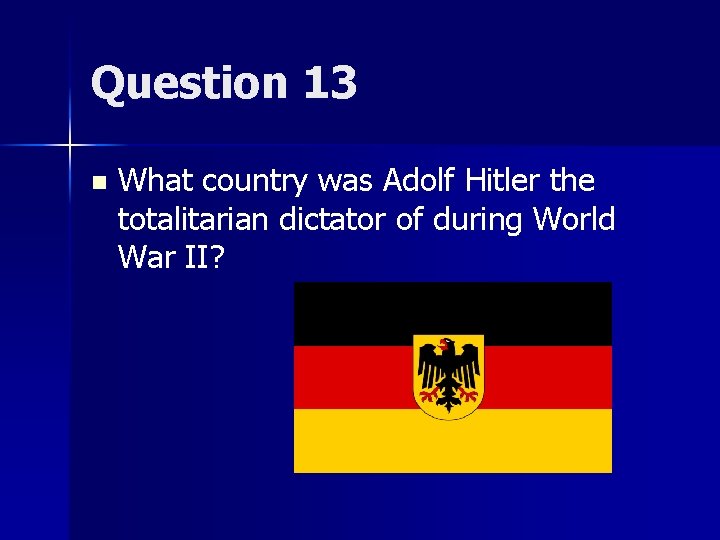 Question 13 n What country was Adolf Hitler the totalitarian dictator of during World