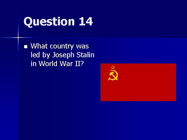 Question 14 n What country was led by Joseph Stalin in World War II?