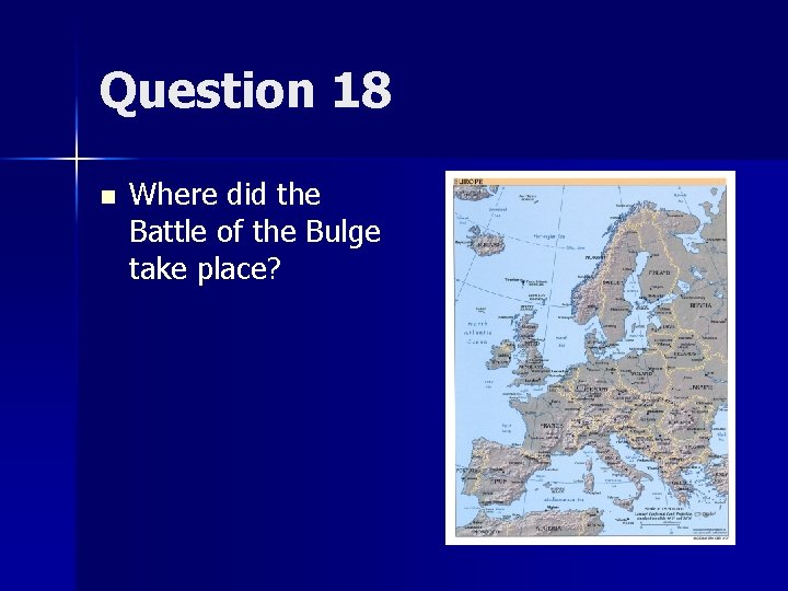 Question 18 n Where did the Battle of the Bulge take place? 