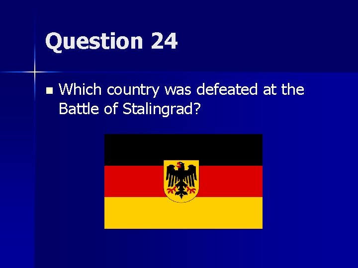 Question 24 n Which country was defeated at the Battle of Stalingrad? 