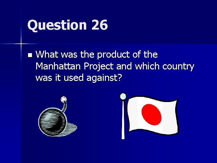 Question 26 n What was the product of the Manhattan Project and which country