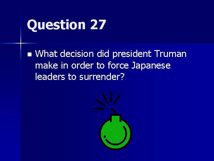 Question 27 n What decision did president Truman make in order to force Japanese