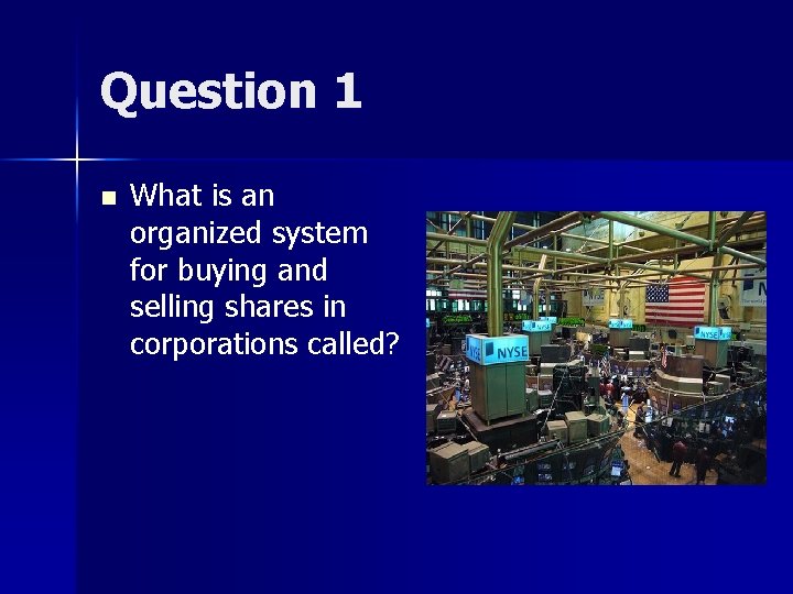Question 1 n What is an organized system for buying and selling shares in