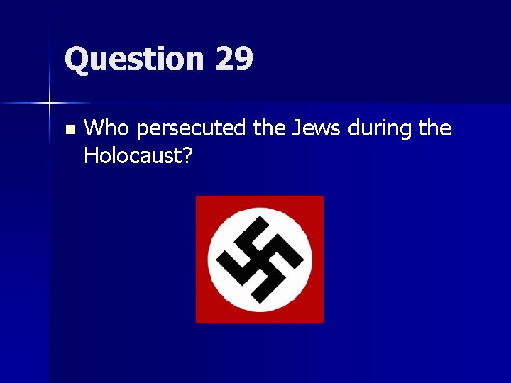 Question 29 n Who persecuted the Jews during the Holocaust? 