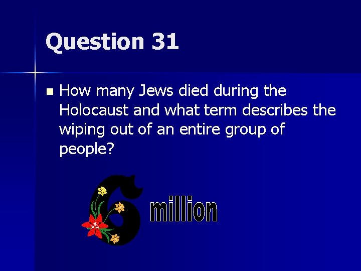 Question 31 n How many Jews died during the Holocaust and what term describes