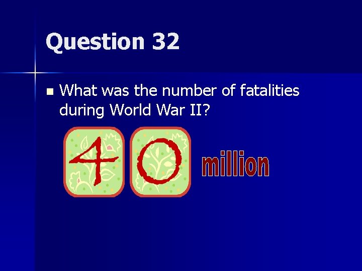 Question 32 n What was the number of fatalities during World War II? 