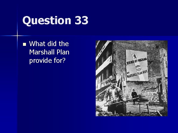 Question 33 n What did the Marshall Plan provide for? 