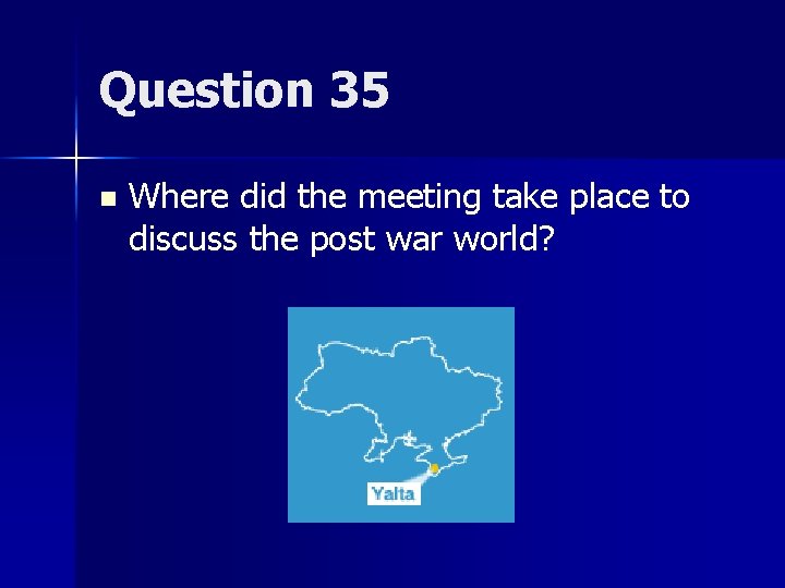 Question 35 n Where did the meeting take place to discuss the post war