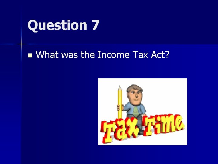 Question 7 n What was the Income Tax Act? 