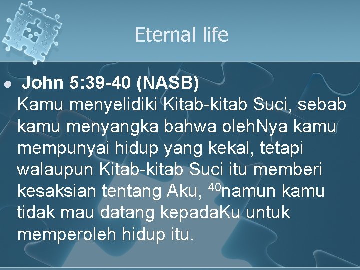 Eternal life l John 5: 39 -40 (NASB) Kamu menyelidiki Kitab-kitab Suci, sebab kamu