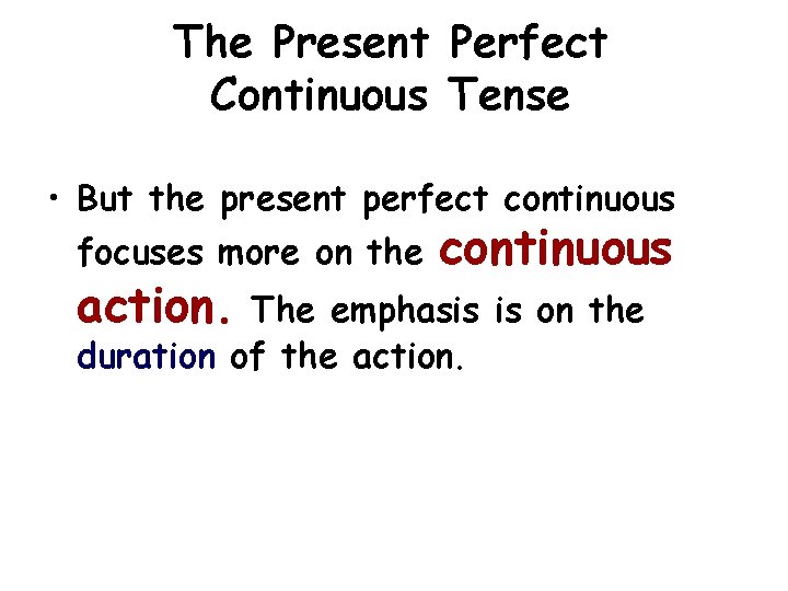 The Present Perfect Continuous Tense • But the present perfect continuous focuses more on