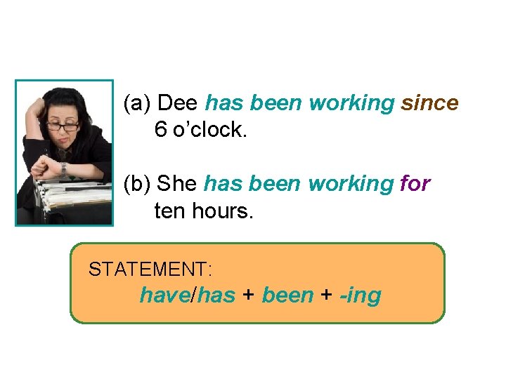 4 -6 PRESENT PERFECT PROGRESSIVE (a) Dee has been working since 6 o’clock. (b)