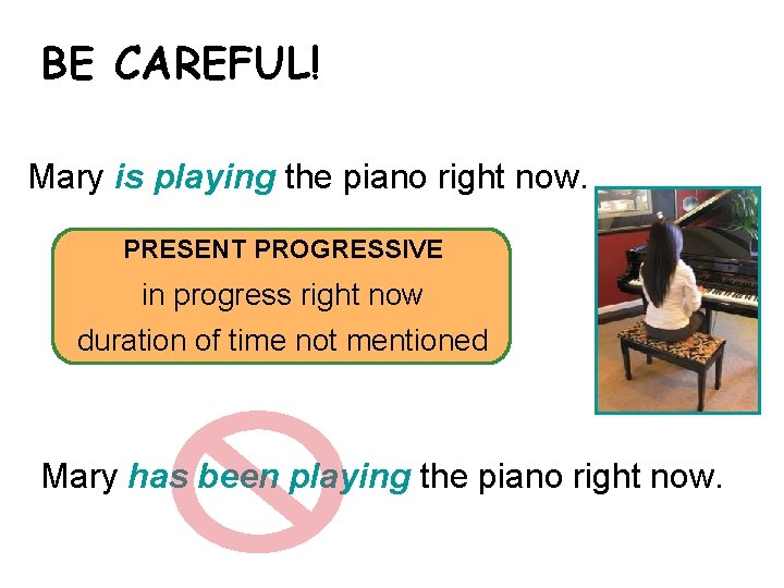 BE CAREFUL! 4 -6 PRESENT PERFECT PROGRESSIVE Mary is playing the piano right now.
