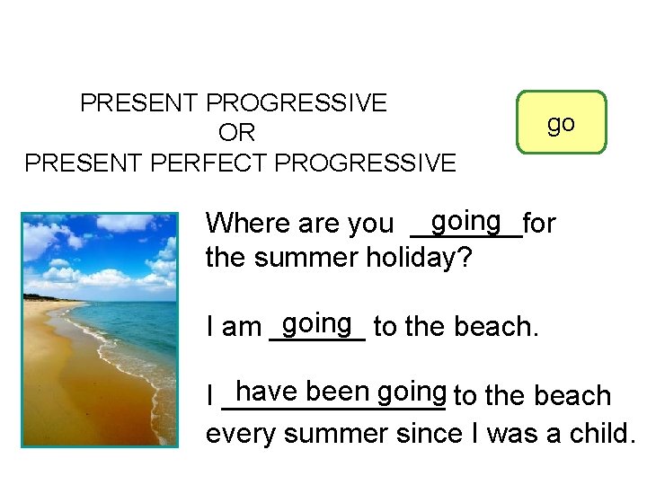 4 -6 LET’S PRACTICE PRESENT PROGRESSIVE OR PRESENT PERFECT PROGRESSIVE go going Where are