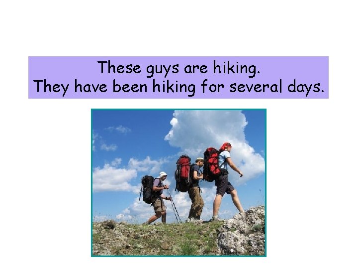 4 -7 PRESENT PERFECT PROGRESSIVE vs. PRESENT PERFECT These guys are hiking. They have