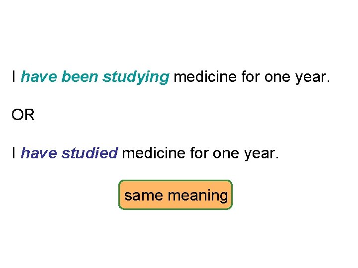 EXAMPLES I have been studying medicine for one year. OR I have studied medicine