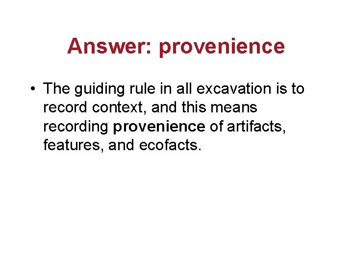 Answer: provenience • The guiding rule in all excavation is to record context, and