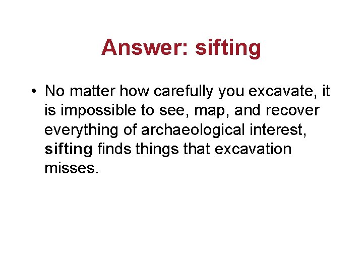Answer: sifting • No matter how carefully you excavate, it is impossible to see,