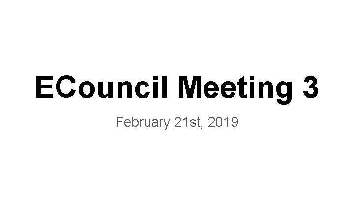 ECouncil Meeting 3 February 21 st, 2019 ECouncil Meeting 3 February 21 st, 2019
