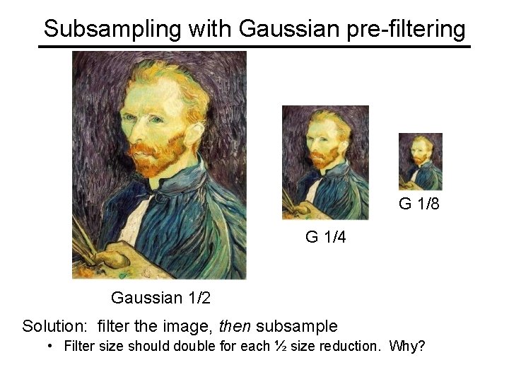 Subsampling with Gaussian pre-filtering G 1/8 G 1/4 Gaussian 1/2 Solution: filter the image,