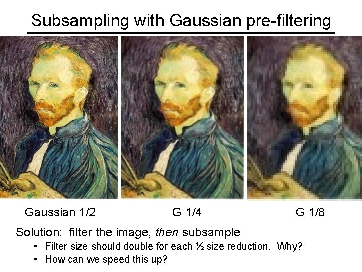 Subsampling with Gaussian pre-filtering Gaussian 1/2 G 1/4 G 1/8 Solution: filter the image,