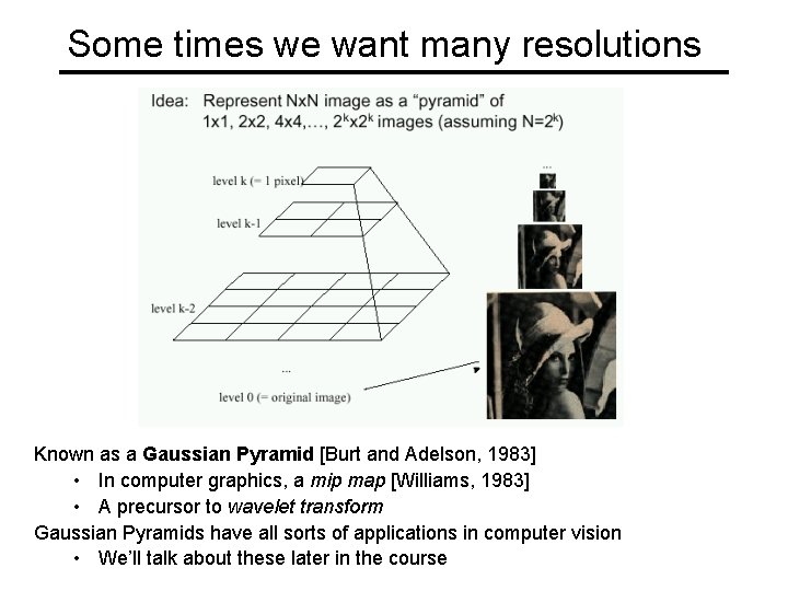 Some times we want many resolutions Known as a Gaussian Pyramid [Burt and Adelson,