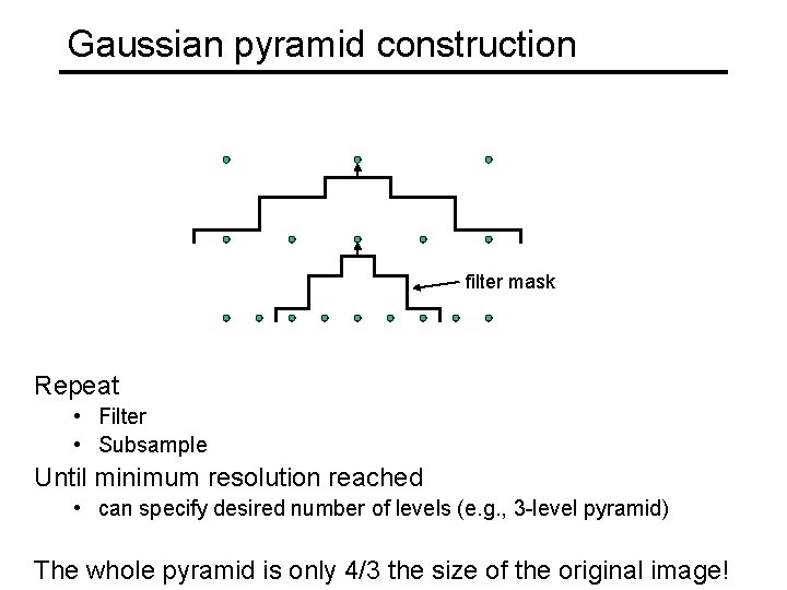 Gaussian pyramid construction filter mask Repeat • Filter • Subsample Until minimum resolution reached