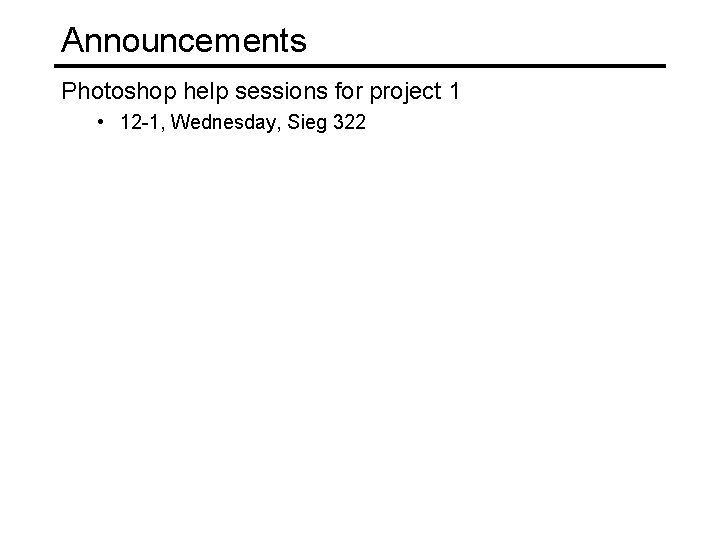 Announcements Photoshop help sessions for project 1 • 12 -1, Wednesday, Sieg 322 