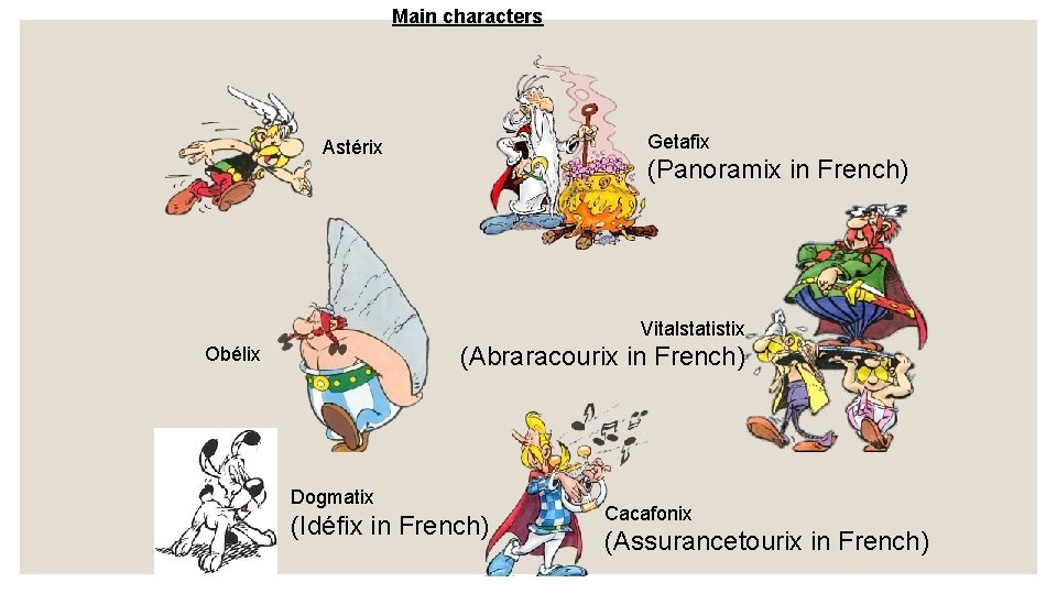 Main characters Getafix Astérix (Panoramix in French) Vitalstatistix (Abraracourix in French) Obélix Dogmatix (Idéfix