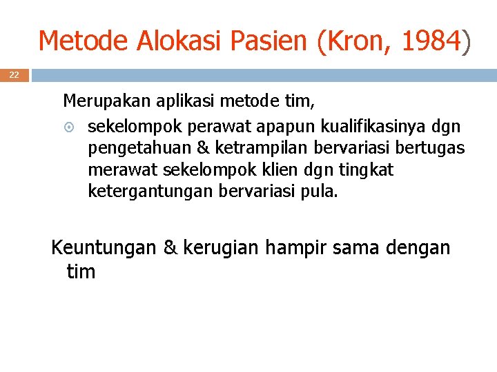 Metode Alokasi Pasien (Kron, 1984) 22 Merupakan aplikasi metode tim, sekelompok perawat apapun kualifikasinya